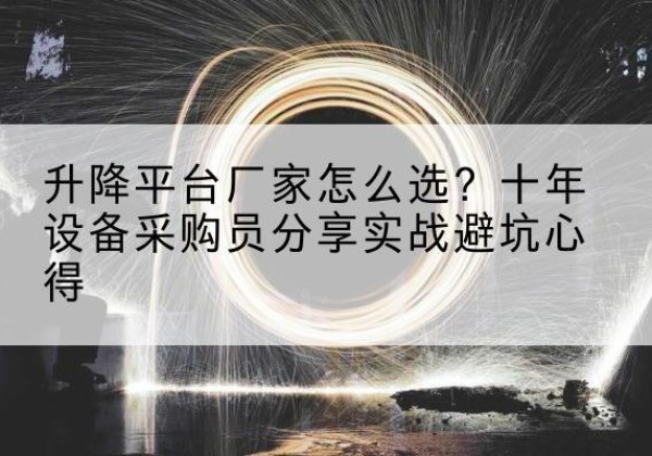 沛县升降平台厂家-怎么选？十年设备采购员分享实战避坑心得