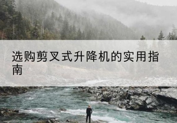 沛县剪叉式升降机怎么选-选购剪叉式升降机的实用指南