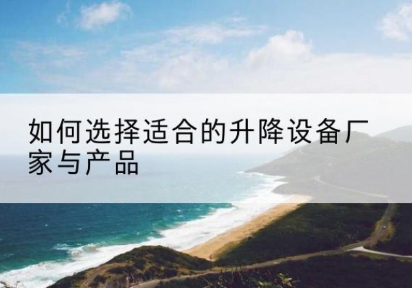沛县电动升降平台厂家-如何选择适合的升降设备厂家与产品