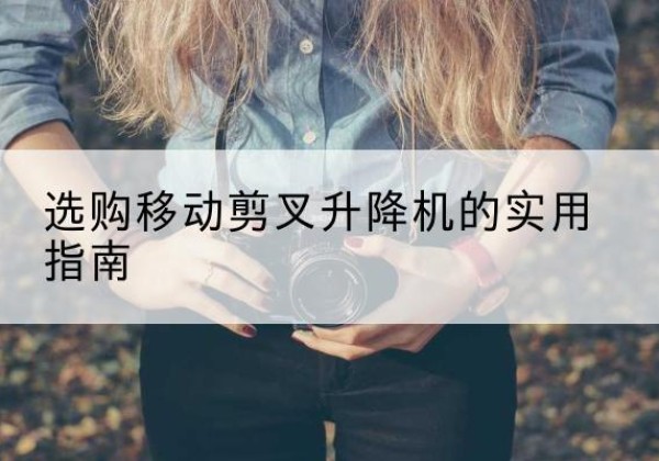 沛县移动剪叉升降机怎么选-选购移动剪叉升降机的实用指南