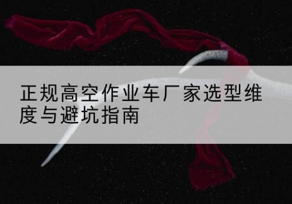 沛县高空作业车厂家-正规选型维度与避坑指南